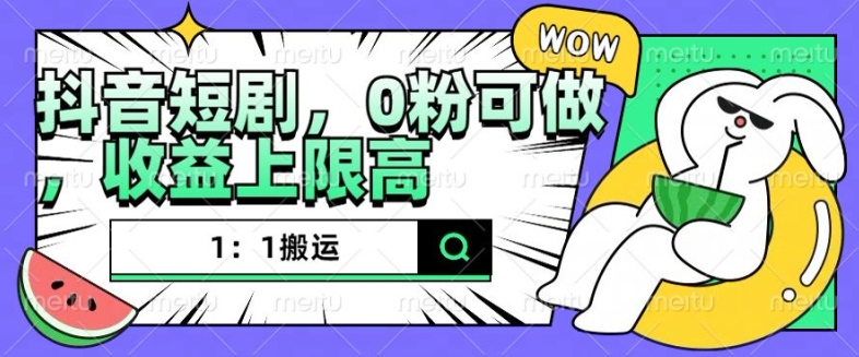 抖音短剧1：1搬运，无违规，0粉可做，收益上限高 - 冒泡网赚