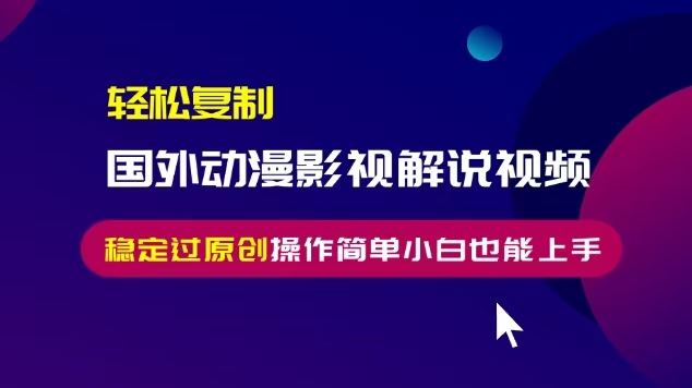 轻松复制国外动漫影视解说视频，无脑搬运稳定过原创，操作简单小白也能上手 - 冒泡网赚