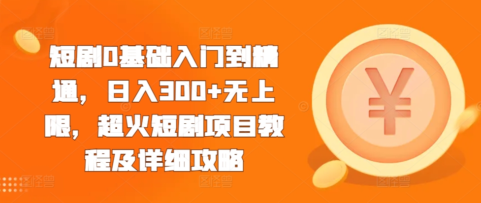 短剧0基础入门到精通，日入300+无上限，超火短剧项目教程及详细攻略 - 冒泡网赚