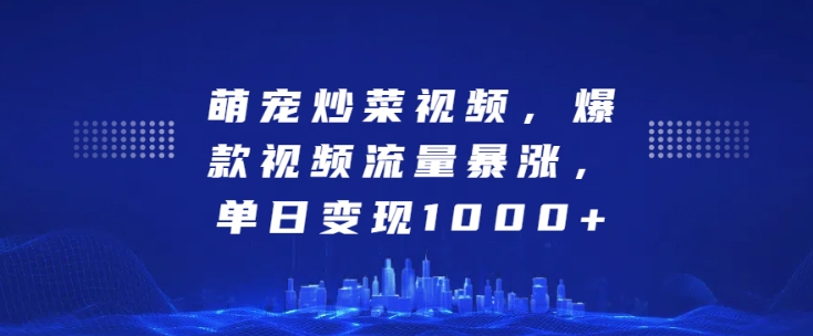 萌宠炒菜视频，爆款视频流量暴涨，单日变现1k - 冒泡网赚