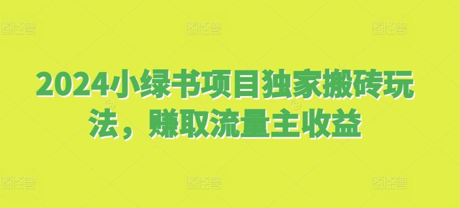 2024小绿书项目独家搬砖玩法，赚取流量主收益 - 冒泡网赚