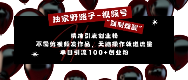 独家野路子利用视频号“强制提醒”,不需剪视频发作品,无脑操作就进流量,单日引流100+创业粉-紫橙网创项目网