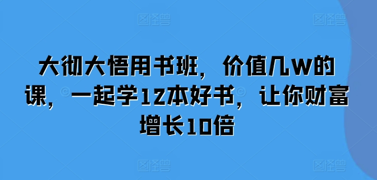 大彻大悟用书班，价值几W的课，一起学12本好书，让你财富增长10倍 - 冒泡网赚