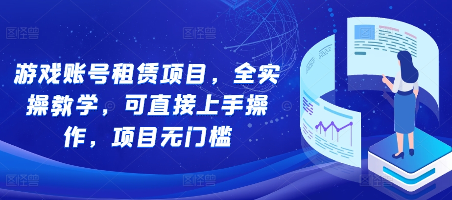 游戏账号租赁项目，全实操教学，可直接上手操作，项目无门槛 - 冒泡网赚