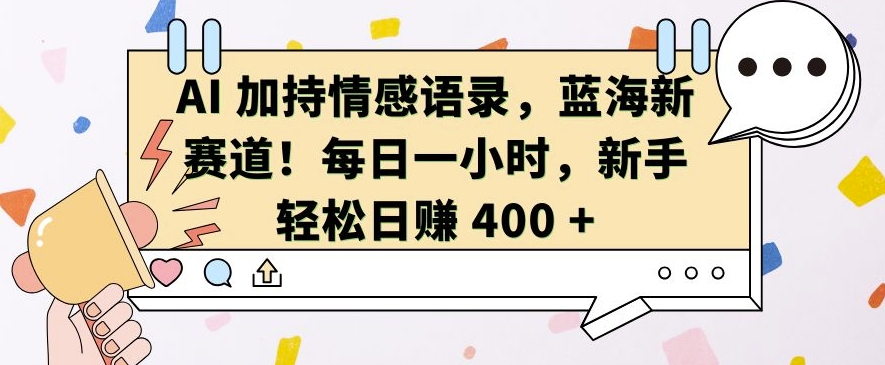 AI 加持情感语录，蓝海新赛道，每日一小时，新手轻松日入 400 - 冒泡网赚