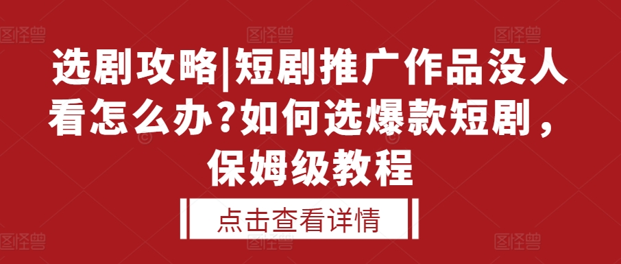 选剧攻略|短剧推广作品没人看怎么办?如何选爆款短剧，保姆级教程 - 冒泡网赚