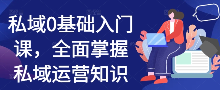 私域0基础入门课，全面掌握私域运营知识 - 冒泡网赚