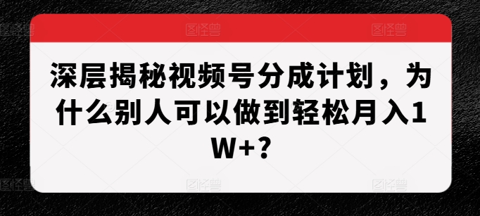 深层揭秘视频号分成计划，为什么别人可以做到轻松月入1W+? - 冒泡网赚