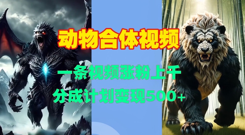 动物合体视频，一条视频涨粉上千，一键生成，分成计划变现5张 - 冒泡网赚