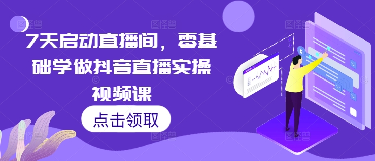 7天启动直播间，零基础学做抖音直播实操视频课 - 冒泡网赚