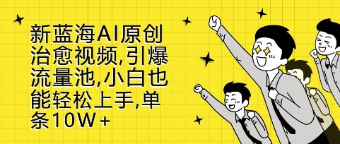 新蓝海AI原创治愈视频，引爆流量池，小白也能轻松上手，篇篇10W+ - 冒泡网赚