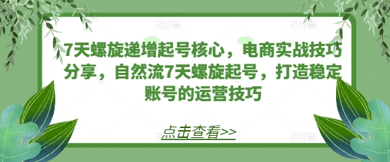 7天螺旋递增起号核心，电商实战技巧分享，自然流7天螺旋起号，打造稳定账号的运营技巧 - 冒泡网赚