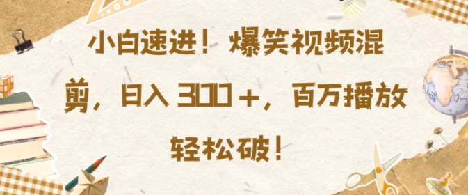 小白速进，爆笑视频混剪，日入3张，百万播放轻松破 - 冒泡网赚