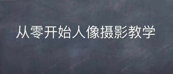 情感人像摄影综合训练，从0开始人像摄影教学 - 冒泡网赚