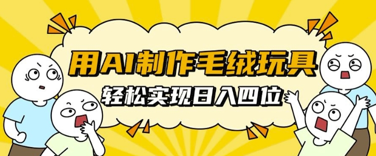 用AI制作毛绒玩具，轻松实现日入四位数 - 冒泡网赚