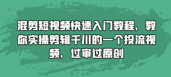 混剪短视频快速入门教程，教你实操剪辑千川的一个投流视频，过审过原创 - 冒泡网赚