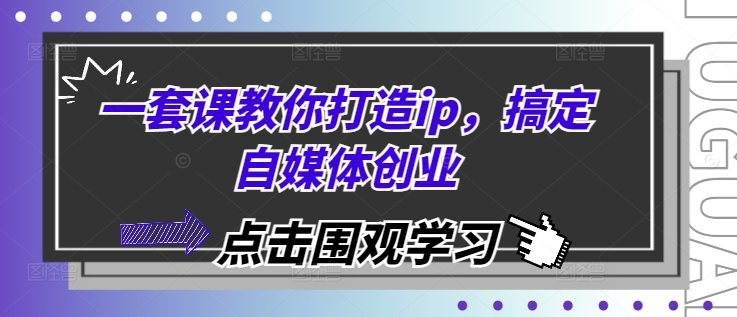 一套课教你打造ip，搞定自媒体创业 - 冒泡网赚