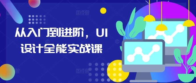 从入门到进阶，UI设计全能实战课 - 冒泡网赚