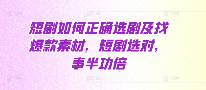 短剧如何正确选剧及找爆款素材，短剧选对，事半功倍 - 冒泡网赚