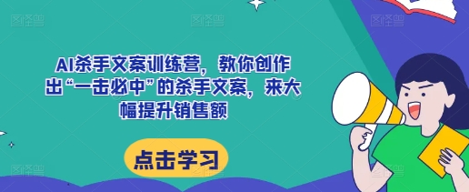 AI杀手文案训练营，教你创作出“一击必中”的杀手文案，来大幅提升销售额 - 冒泡网赚