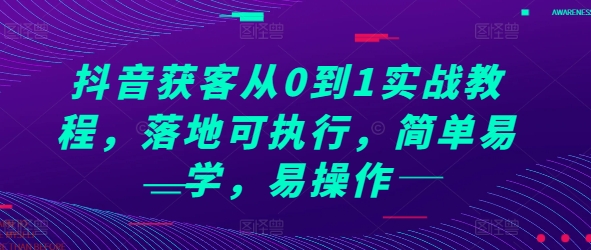 抖音获客从0到1实战教程，落地可执行，简单易学，易操作 - 冒泡网赚