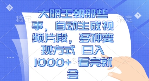 大明王朝那些事，自动生成视频片段，多种变现方式 日入1k 看完就会 - 冒泡网赚