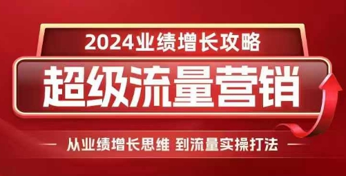 2024超级流量营销，2024业绩增长攻略，从业绩增长思维到流量实操打法 - 冒泡网赚