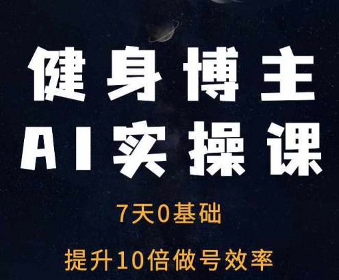 健身博主AI实操课——7天从0到1提升10倍做号效率 - 冒泡网赚