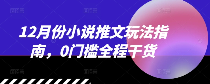 12月份小说推文玩法指南，0门槛全程干货 - 冒泡网赚