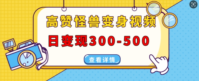高赞怪兽变身视频制作，日变现300-500，多平台发布(抖音、视频号、小红书) - 冒泡网赚