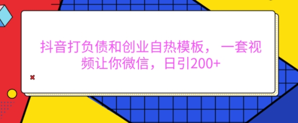 抖音打负债和创业自热模板， 一套视频让你微信，日引200+ - 冒泡网赚