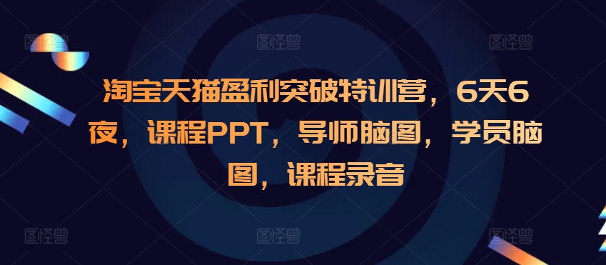 淘宝天猫盈利突破特训营，6天6夜，课程PPT，导师脑图，学员脑图，课程录音 - 冒泡网赚