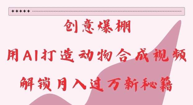 创意爆棚，用AI打造动物合成视频，解锁月入过W新秘籍 - 冒泡网赚