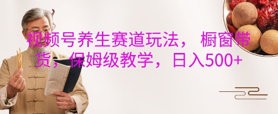 视频号养生赛道玩法， 橱窗带货，保姆级教学，日入5张 - 冒泡网赚
