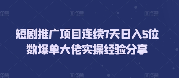 短剧推广项目连续7天日入5位数爆单大佬实操经验分享 - 冒泡网赚