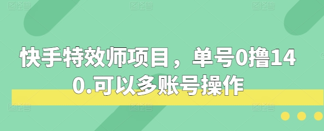 快手特效师项目，单号0撸140，可以多账号操作 - 冒泡网赚