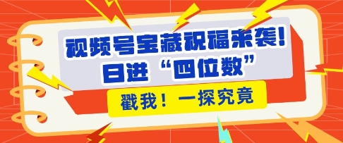 视频号宝藏祝福来袭，粉丝无忧扩张，带货效能翻倍，日进“四位数” 近在咫尺 - 冒泡网赚