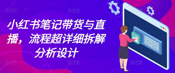 小红书笔记带货与直播，流程超详细拆解分析设计 - 冒泡网赚