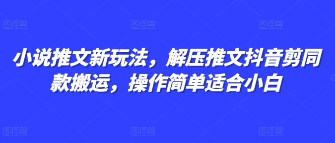 小说推文新玩法，解压推文抖音剪同款搬运，操作简单适合小白 - 冒泡网赚