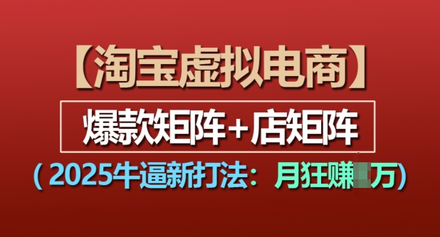 淘宝虚拟电商，2025牛逼新打法：爆款矩阵+店矩阵，月入过万 - 冒泡网赚
