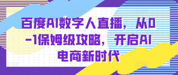 百度AI数字人直播带货，从0-1保姆级攻略，开启AI电商新时代 - 冒泡网赚