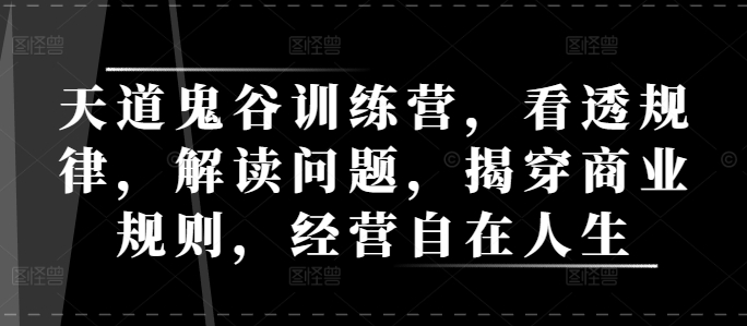 天道鬼谷训练营，看透规律，解读问题，揭穿商业规则，经营自在人生 - 冒泡网赚