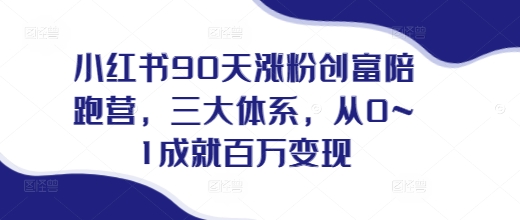 小红书90天涨粉创富陪跑营，​三大体系，从0~1成就百万变现，做小红书的最后一站 - 冒泡网赚