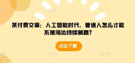 某付费文章：人工智能时代，普通人怎么才能不被淘汰持续躺赢? - 冒泡网赚