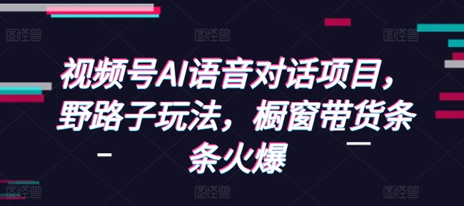 视频号AI语音对话项目，野路子玩法，橱窗带货条条火爆 - 冒泡网赚