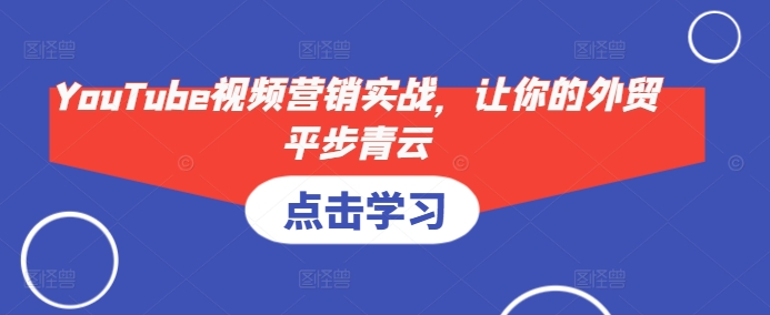 YouTube视频营销实战，让你的外贸平步青云 - 冒泡网赚