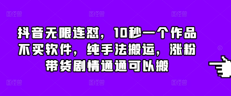 抖音无限连怼，10秒一个作品不买软件，纯手法搬运，涨粉带货剧情通通可以搬 - 冒泡网赚