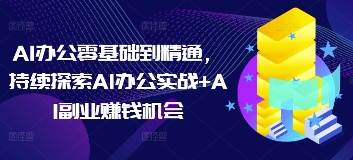 AI办公零基础到精通，持续探索AI办公实战+AI副业赚钱机会 - 冒泡网赚