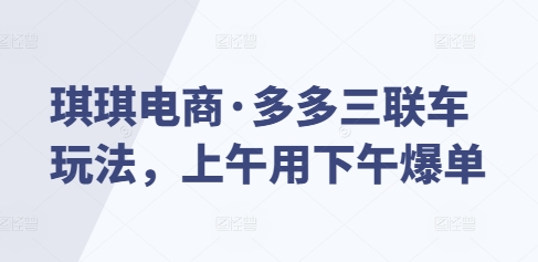 琪琪电商·多多三联车玩法，上午用下午爆单 - 冒泡网赚