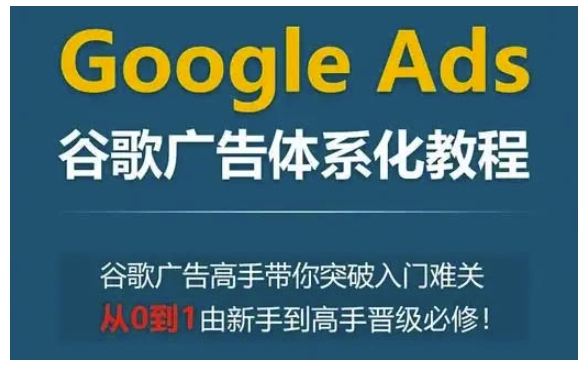 Google Ads谷歌广告体系化教程，谷歌广告高手带你突破入门难关，从0到1由新手到高手晋级必修 - 冒泡网赚